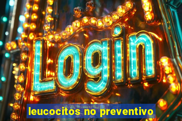 leucocitos no preventivo